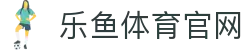 leyu乐鱼体育直播平台 - 实时赛况数据与掌上娱乐新版